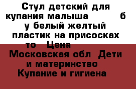 Стул детский для купания малыша babyton б/у белый желтый пластик на присосках то › Цена ­ 1 000 - Московская обл. Дети и материнство » Купание и гигиена   